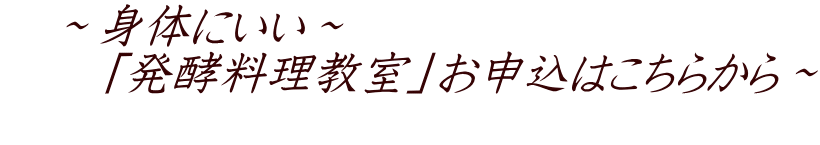 　～身体にいい～ 　　「発酵料理教室」お申込はこちらから～ 