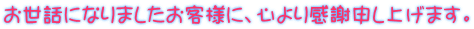 �����b�ɂȂ�܂������q�l�ɁA�S��芴�Ӑ\���グ�܂��B
