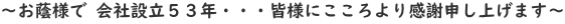 ～お蔭様で 会社設立５３年・・・皆様にこころより感謝申し上げます～