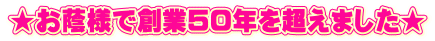 ★お蔭様で創業５０年を超えました★